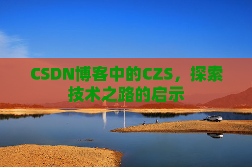 CSDN博客中的CZS，探索技术之路的启示